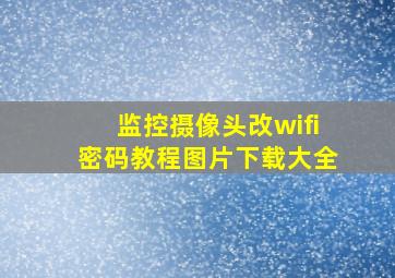 监控摄像头改wifi密码教程图片下载大全