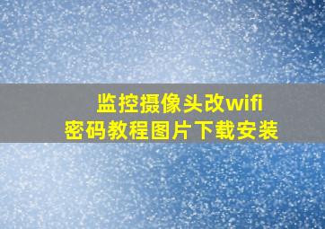 监控摄像头改wifi密码教程图片下载安装