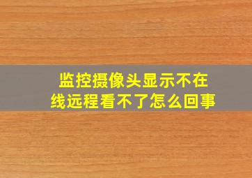 监控摄像头显示不在线远程看不了怎么回事