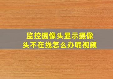 监控摄像头显示摄像头不在线怎么办呢视频