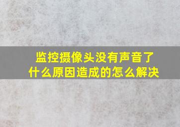 监控摄像头没有声音了什么原因造成的怎么解决