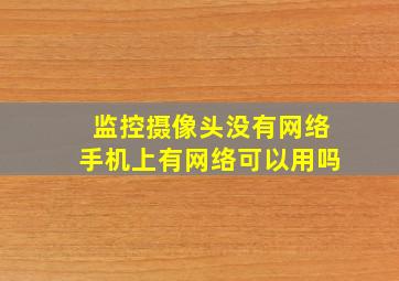 监控摄像头没有网络手机上有网络可以用吗