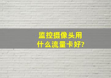 监控摄像头用什么流量卡好?