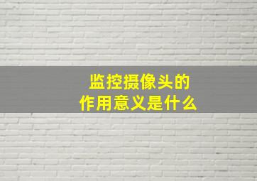 监控摄像头的作用意义是什么