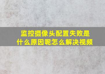 监控摄像头配置失败是什么原因呢怎么解决视频