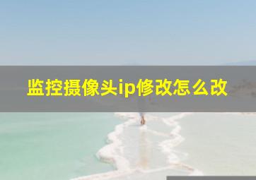 监控摄像头ip修改怎么改