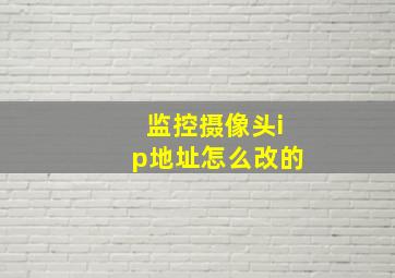 监控摄像头ip地址怎么改的