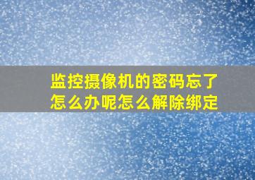 监控摄像机的密码忘了怎么办呢怎么解除绑定