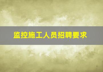 监控施工人员招聘要求