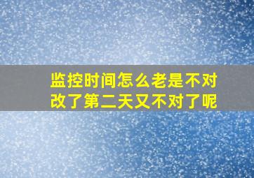 监控时间怎么老是不对改了第二天又不对了呢