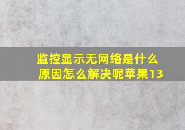 监控显示无网络是什么原因怎么解决呢苹果13