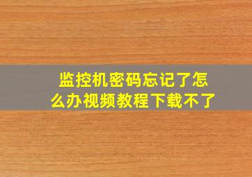 监控机密码忘记了怎么办视频教程下载不了