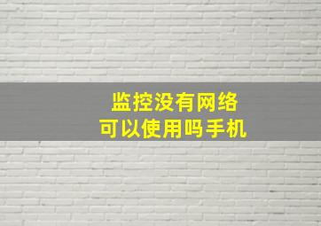 监控没有网络可以使用吗手机