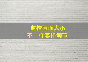 监控画面大小不一样怎样调节