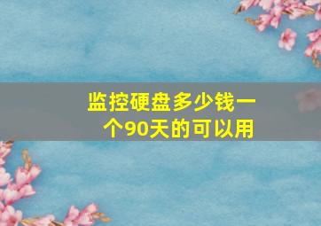 监控硬盘多少钱一个90天的可以用