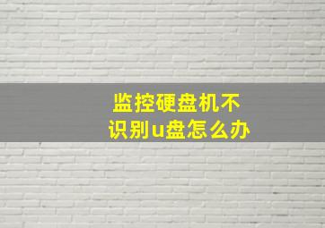 监控硬盘机不识别u盘怎么办