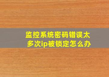 监控系统密码错误太多次ip被锁定怎么办