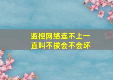 监控网络连不上一直叫不拔会不会坏