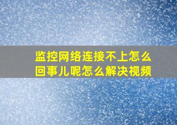 监控网络连接不上怎么回事儿呢怎么解决视频