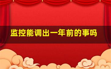 监控能调出一年前的事吗