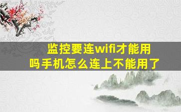 监控要连wifi才能用吗手机怎么连上不能用了