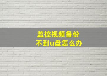 监控视频备份不到u盘怎么办