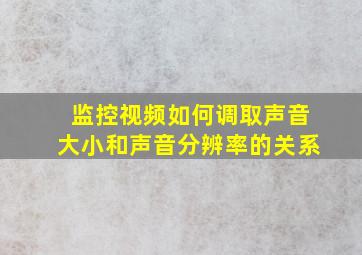 监控视频如何调取声音大小和声音分辨率的关系