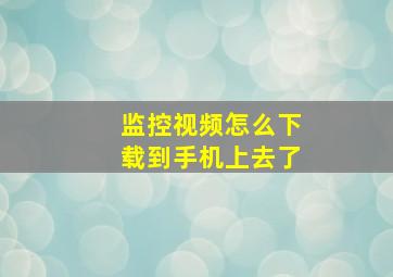 监控视频怎么下载到手机上去了