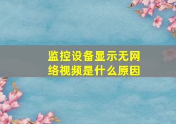 监控设备显示无网络视频是什么原因