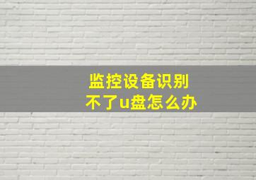 监控设备识别不了u盘怎么办