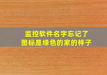 监控软件名字忘记了图标是绿色的家的样子