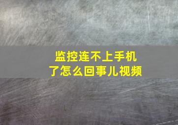 监控连不上手机了怎么回事儿视频