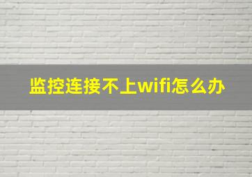 监控连接不上wifi怎么办