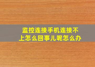 监控连接手机连接不上怎么回事儿呢怎么办