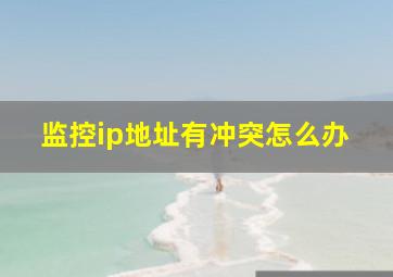 监控ip地址有冲突怎么办