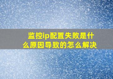 监控ip配置失败是什么原因导致的怎么解决