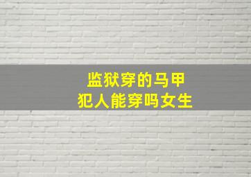 监狱穿的马甲犯人能穿吗女生