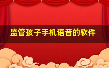 监管孩子手机语音的软件