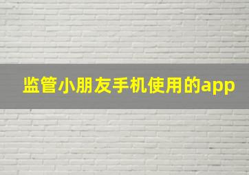 监管小朋友手机使用的app