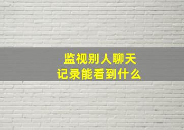 监视别人聊天记录能看到什么