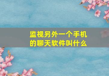 监视另外一个手机的聊天软件叫什么