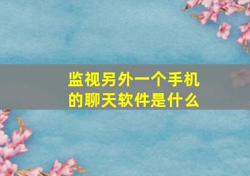 监视另外一个手机的聊天软件是什么