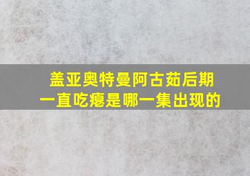 盖亚奥特曼阿古茹后期一直吃瘪是哪一集出现的