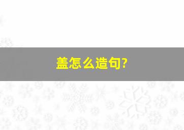 盖怎么造句?