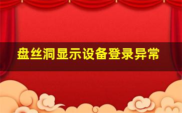 盘丝洞显示设备登录异常