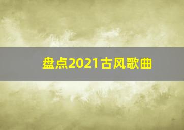 盘点2021古风歌曲