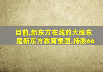 目前,新东方在线的大股东是新东方教育集团,持股66