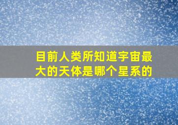 目前人类所知道宇宙最大的天体是哪个星系的