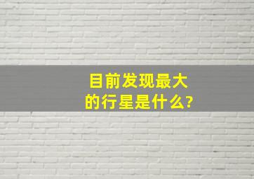 目前发现最大的行星是什么?