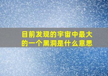 目前发现的宇宙中最大的一个黑洞是什么意思